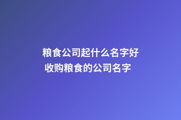 粮食公司起什么名字好 收购粮食的公司名字-第1张-公司起名-玄机派